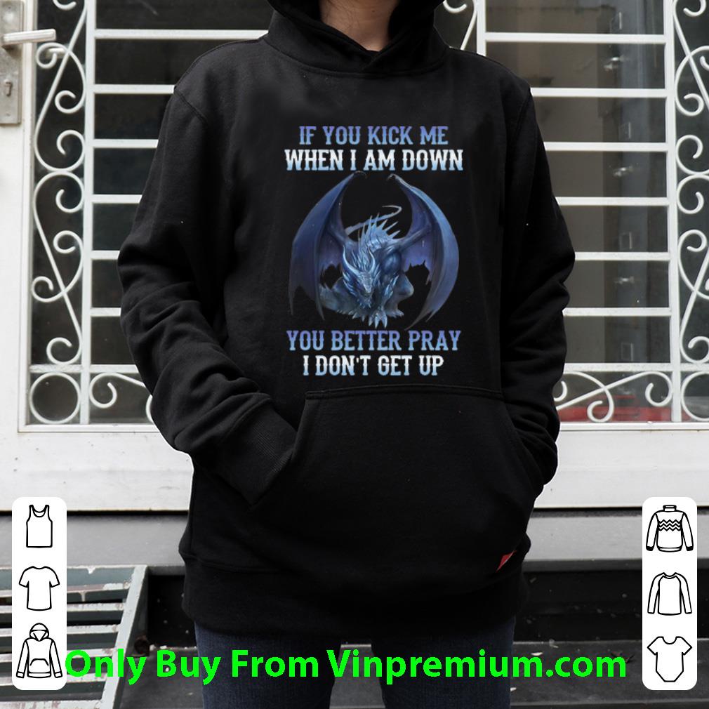 14bc7440 original if you kick me when i am down you better pray i don t get up dragon shirt 4 - Original If You Kick Me When I Am Down You Better Pray I Don't Get Up Dragon shirt