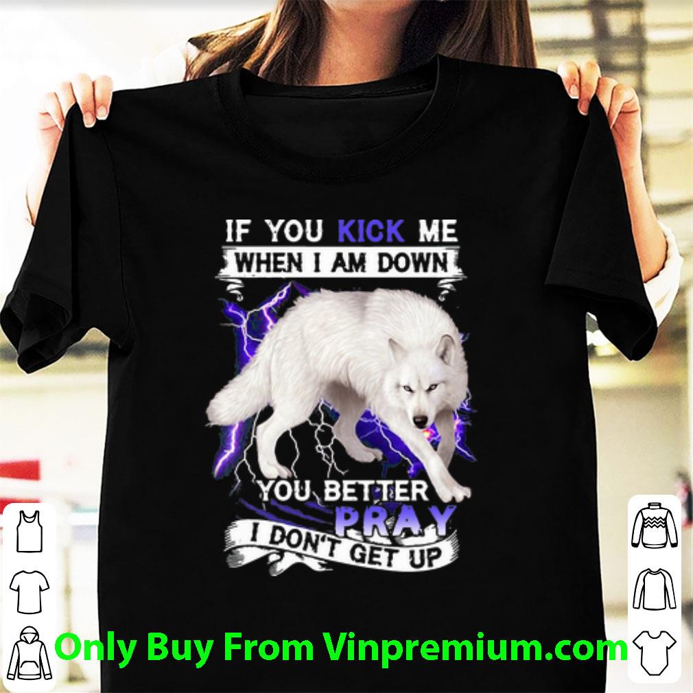 Awesome If You Kick Me When I Am Down You Better Pray I Don’t Get Up Wolf shirt