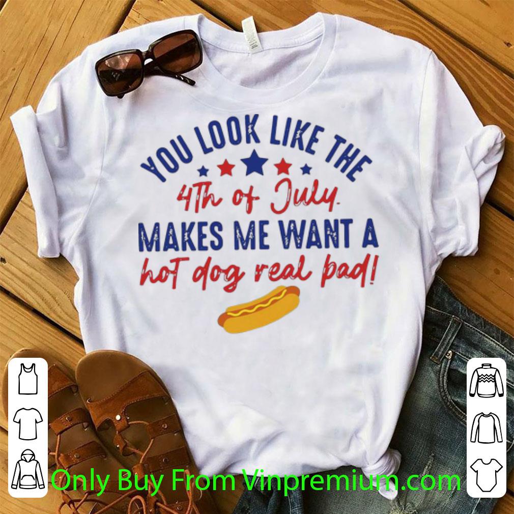 Official You Look Like The 4th Of July Makes Me Want A Hot Dog Real Pad shirt