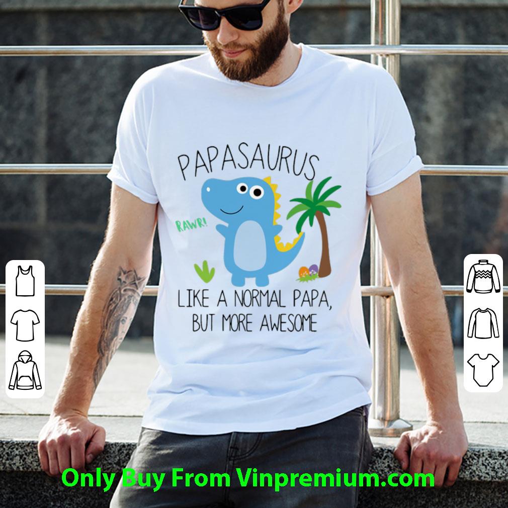 Hot Papasaurus Like A Normal Papa But More Awesome Father's Day shirt