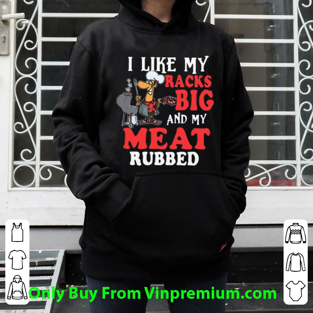 a4397967 premium i like my racks big and my meat rubbed shirt 4 - Premium I Like My Racks Big And My Meat Rubbed shirt