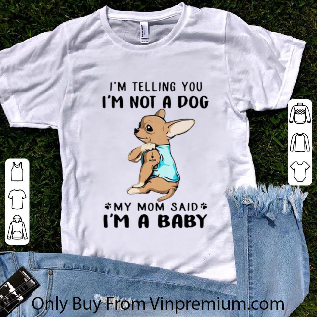 Premium Chihuahua I’m Telling You I’m Not A Dog My Mom Said I’m A Baby shirt