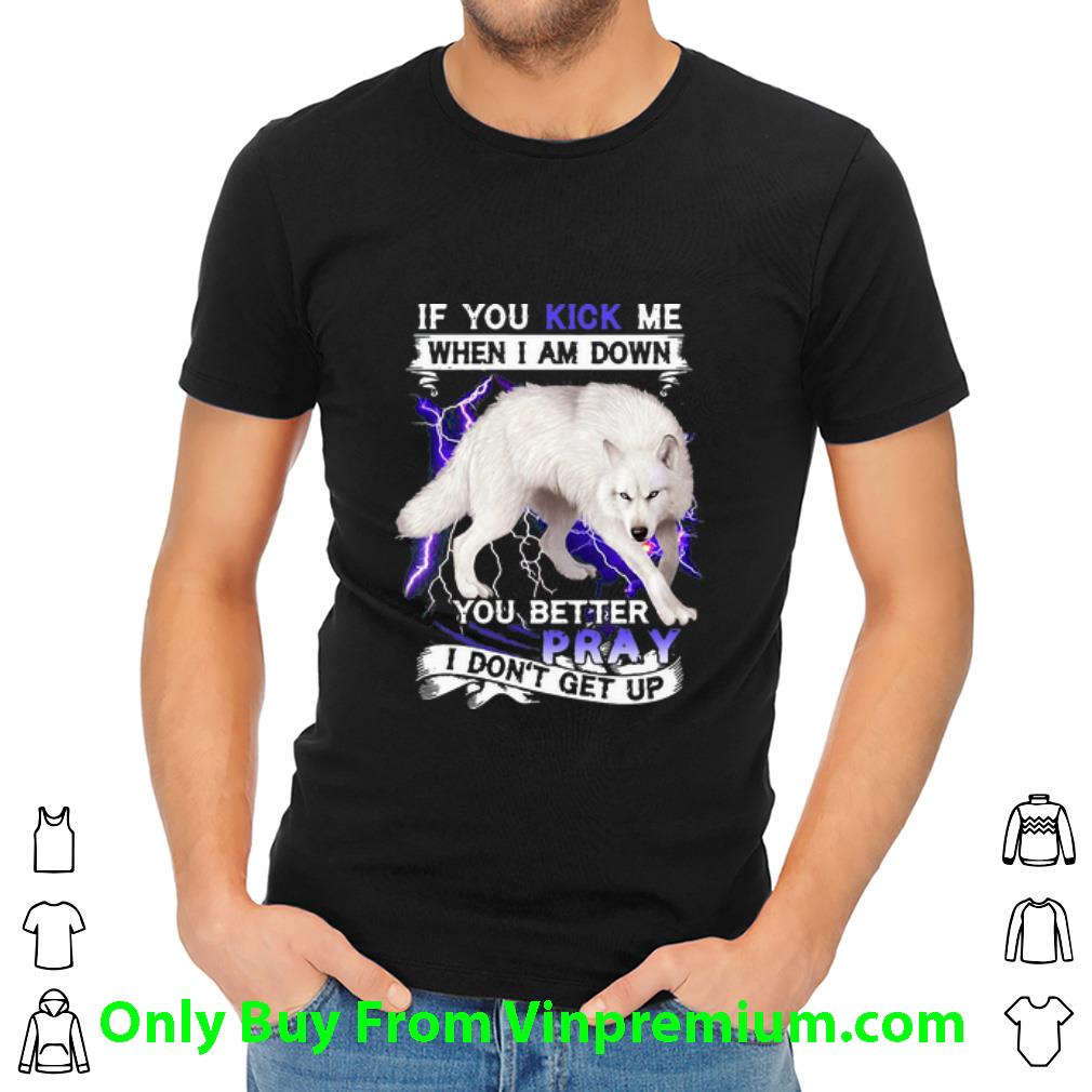 Awesome If You Kick Me When I Am Down You Better Pray I Don’t Get Up Wolf shirt