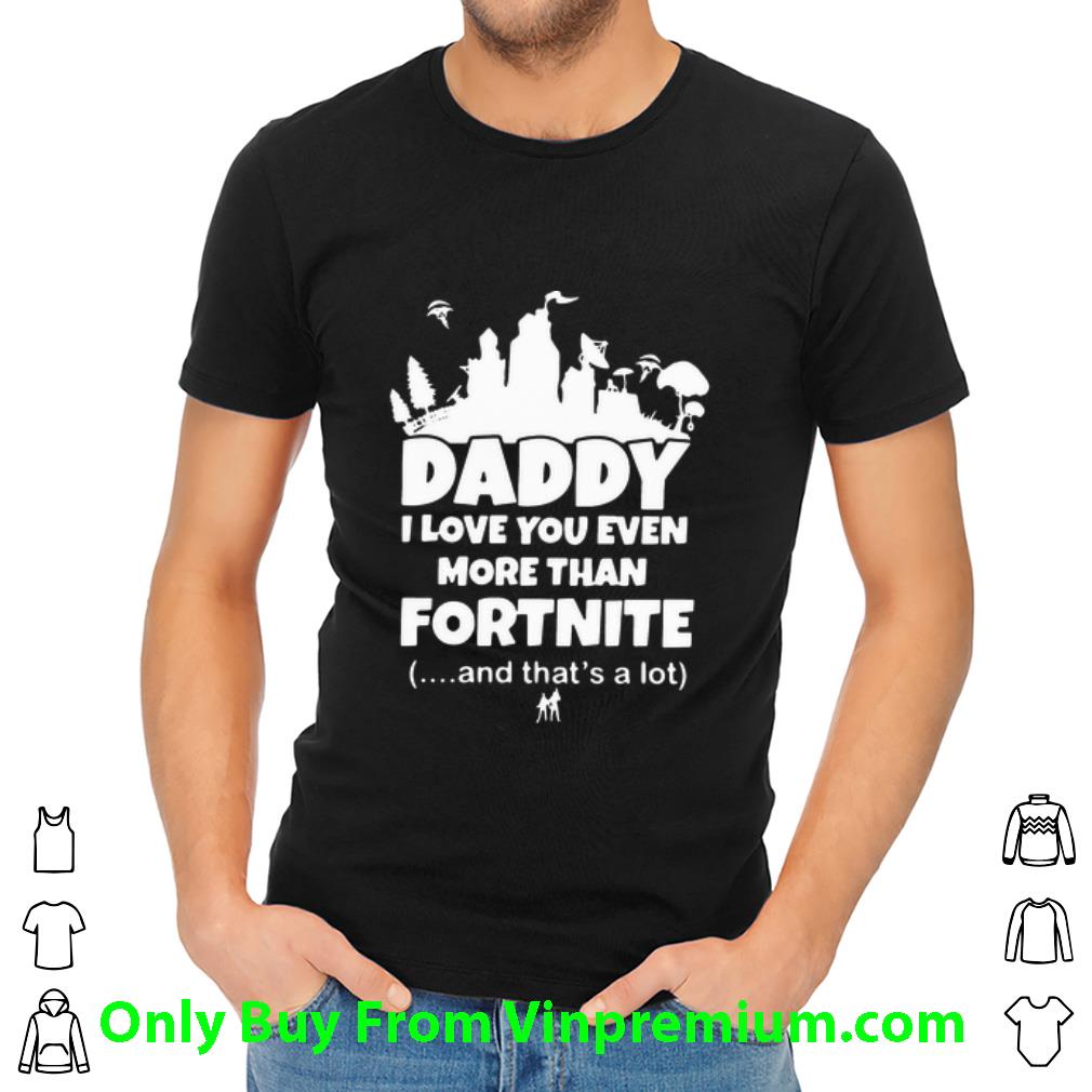 Great Daddy I Love You Even More Than Fortnite And That’s A Lot shirt