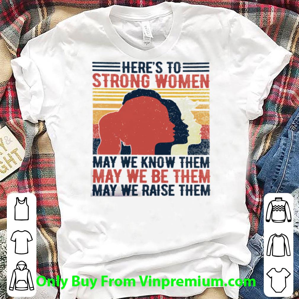 Great Vintage Here’s To Strong Woman May We Know And Be And Raise Them shirt