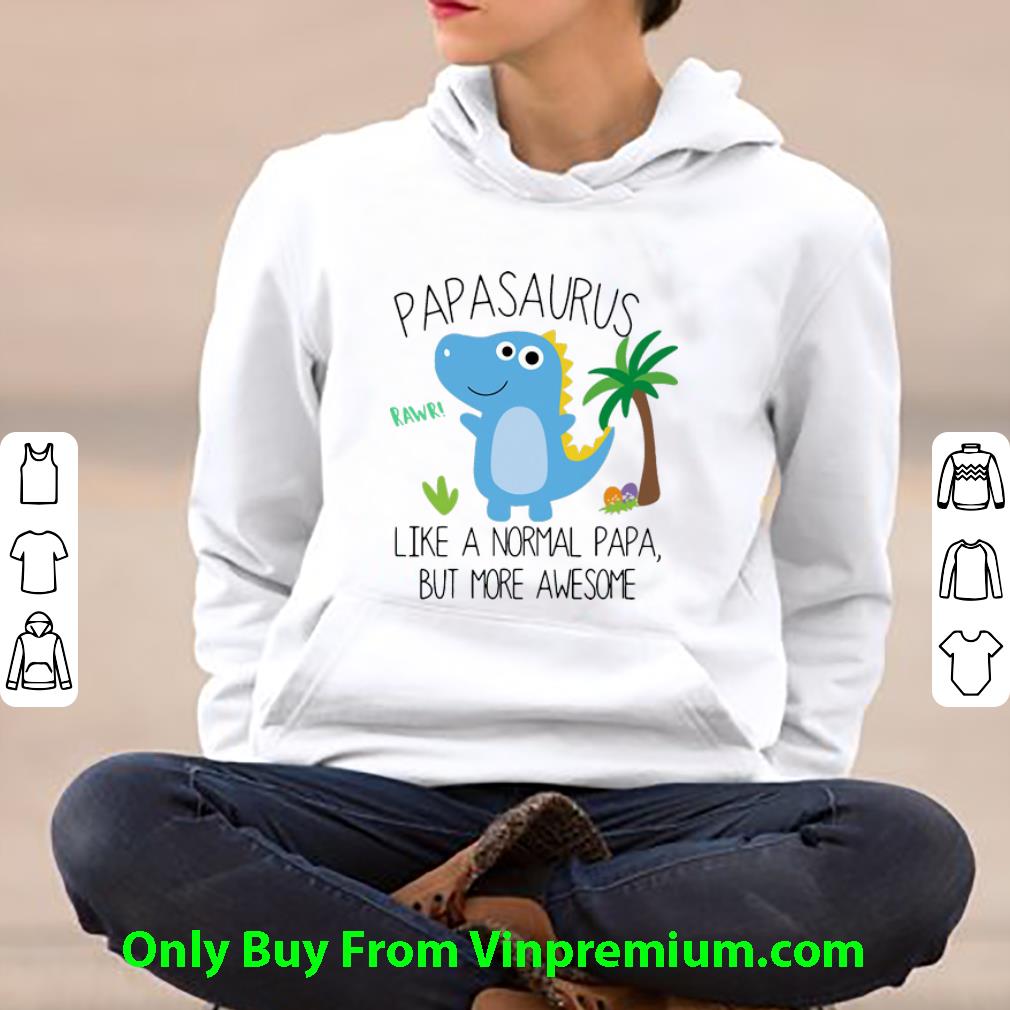 e8b3ae09 hot papasaurus like a normal papa but more awesome father s day shirt 4 - Hot Papasaurus Like A Normal Papa But More Awesome Father's Day shirt
