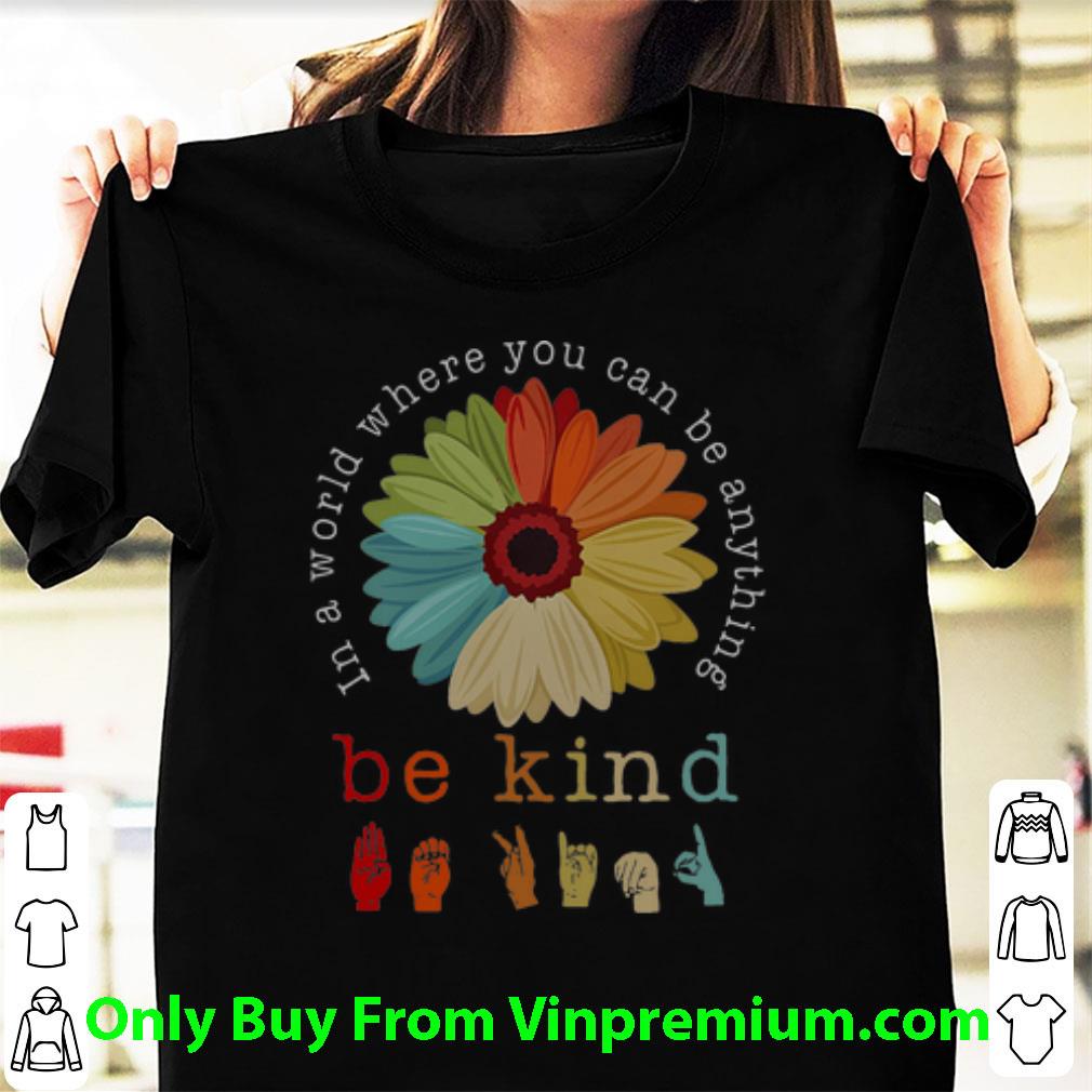 Awesome In A World Where You Can Be Anything Be Kind Flower Sign Language shirt