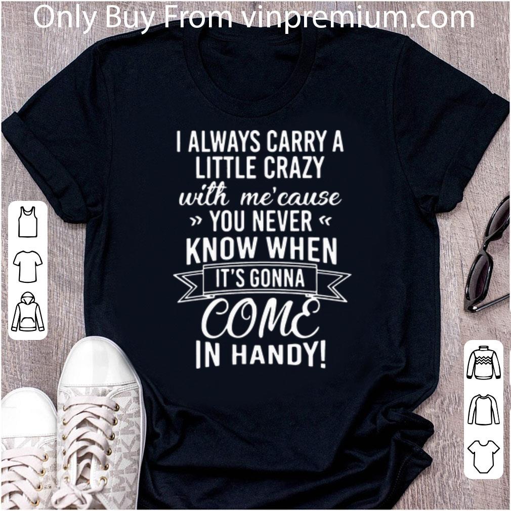 Top I Always Carry A Little Crazy With Me’cause You Never Know shirt