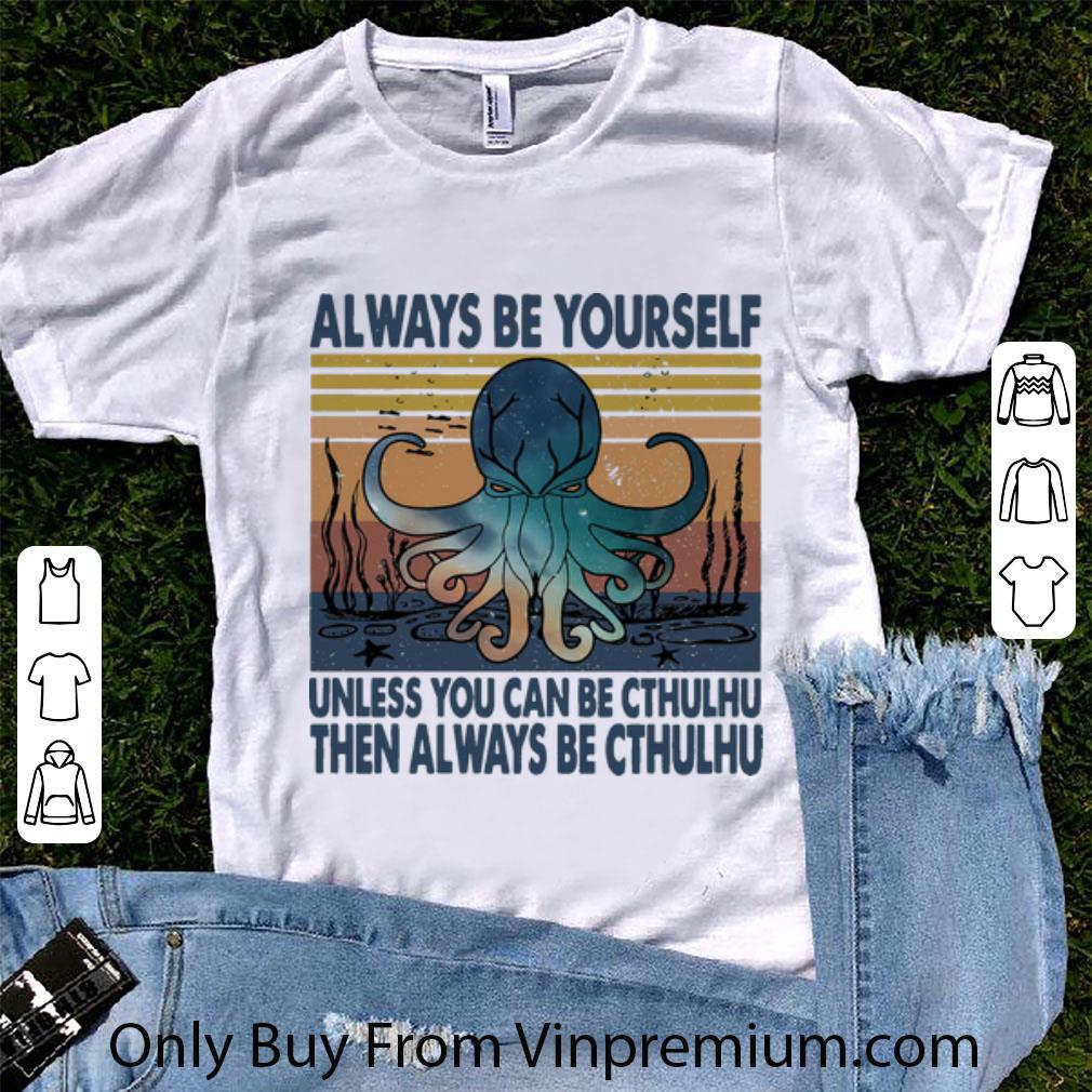 Original Vintage Always Be Yourself Unless You Can Be Cthulhu Then Always Be Cthulhu shirt