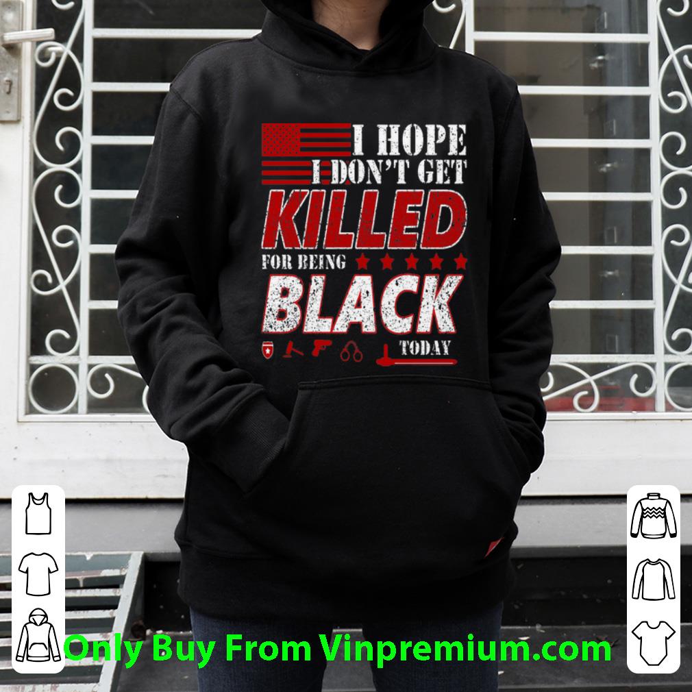 256d5f0a awesome i hope i don t get killed for being black today shirt 4 - Awesome I Hope I Don’t Get Killed For Being Black Today shirt