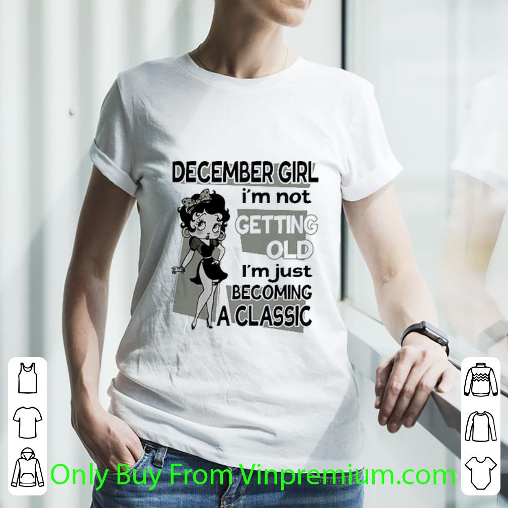 Nice Betty Boop December Girl I'm Not Getting Old I'm Just Becoming A Classic shirt Nice Betty Boop December Girl I'm Not Getting Old I'm Just Becoming A Classic shirt