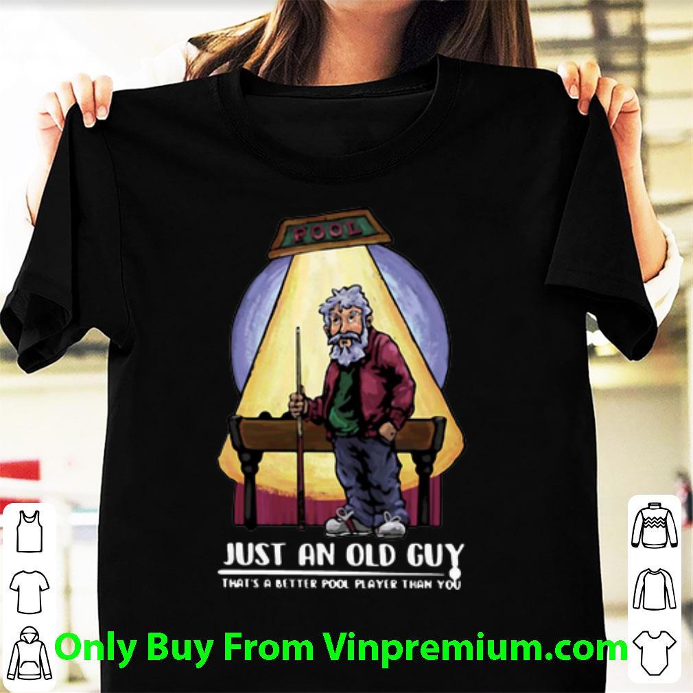 Nice Just An Old Guy That’s A Better Pool Player Than You shirt