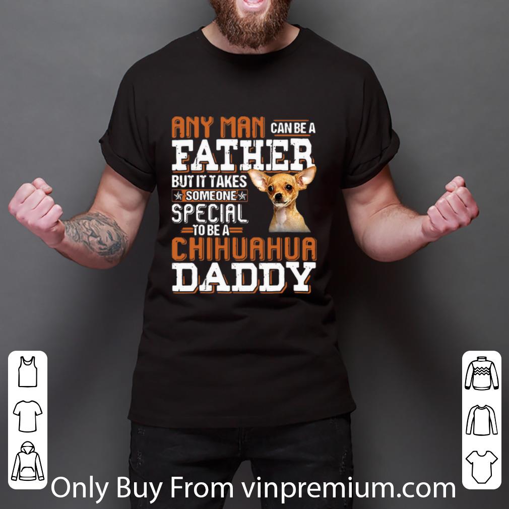 Great Any Man Can Be A Father But It Takes Someone Special Chihuahua Daddy shirt