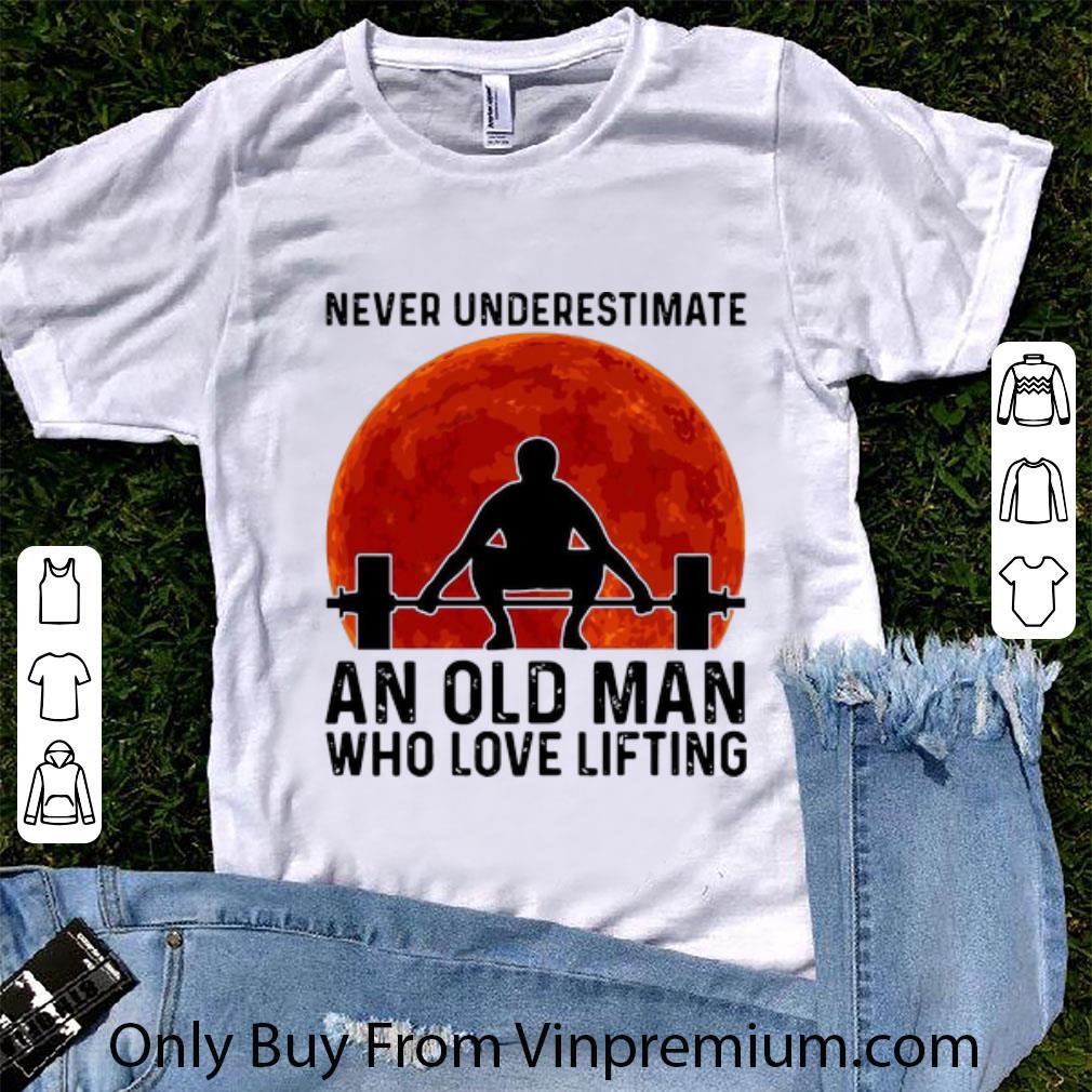 Pretty Never Underestimate An Old Man Who Loves Lifting shirt