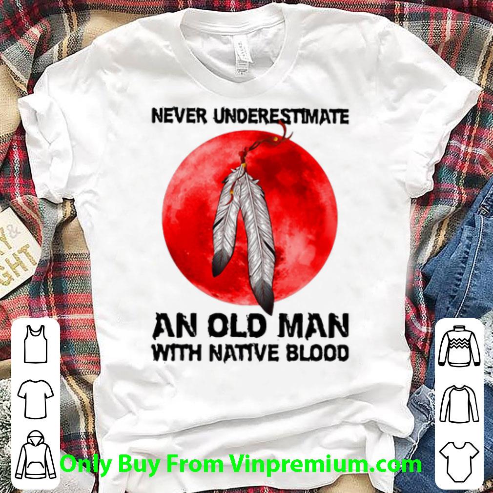 Official Never Underestimate An Old Man With Native Blood shirt