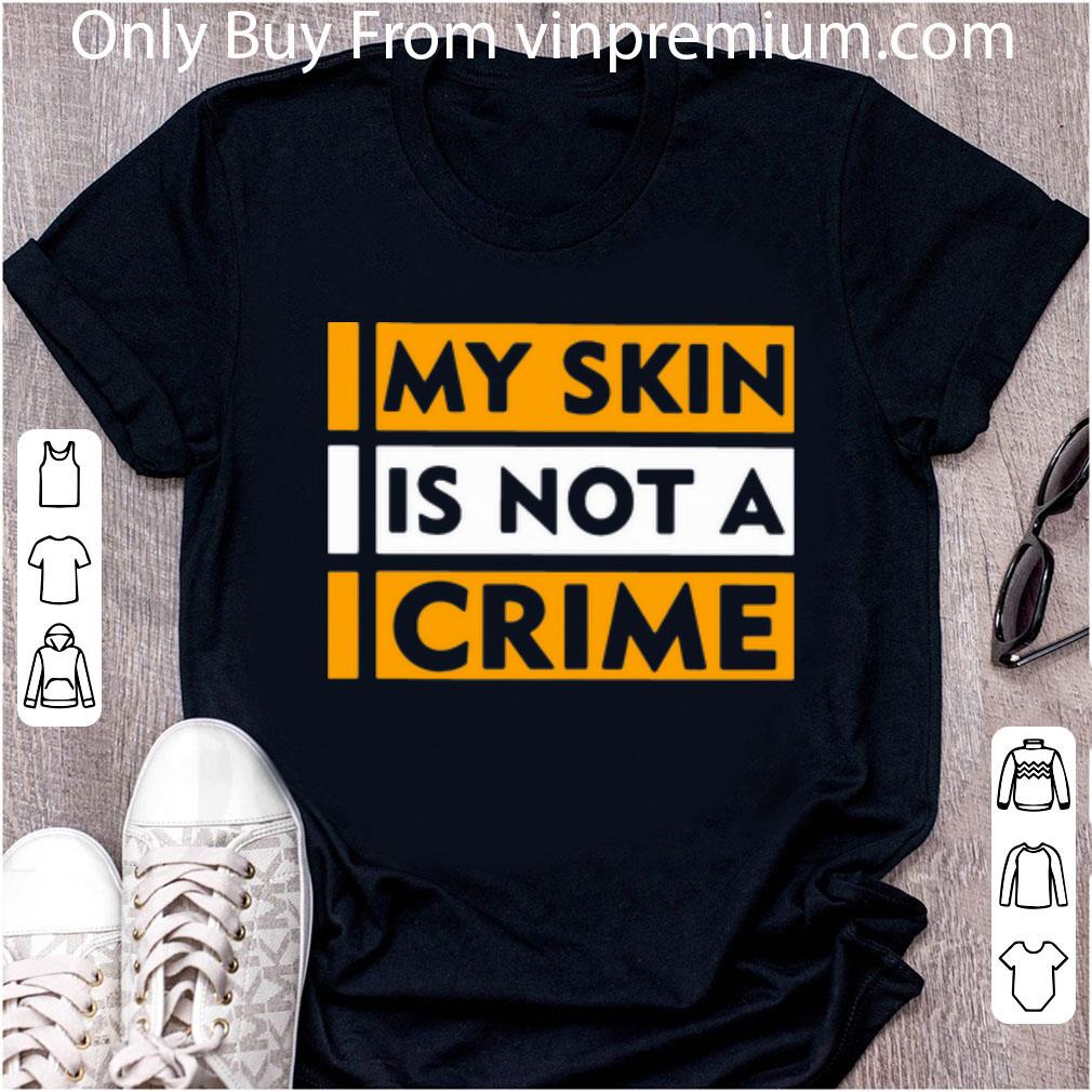 Great My Skin Is Not A Crime Black Lives Matter shirt