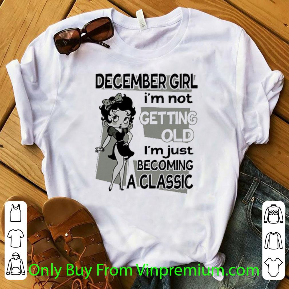 Nice Betty Boop December Girl I'm Not Getting Old I'm Just Becoming A Classic shirt