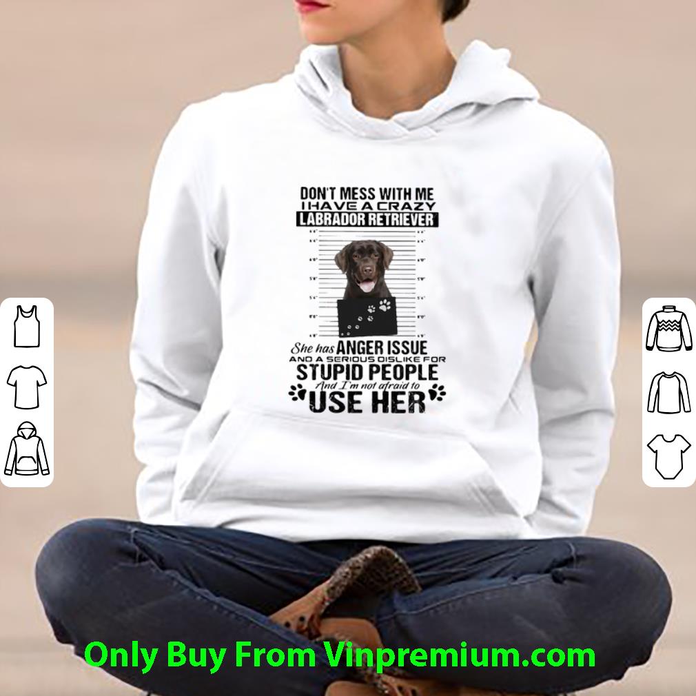 7072743a original don t mess with me i have a crazy labrador retriever shirt 4 - Original Don’t Mess With Me I Have A Crazy Labrador Retriever shirt