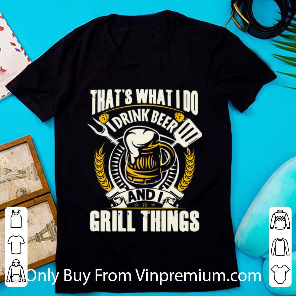 Official That’s What I Do I Drink Beer And I Grill Things shirt