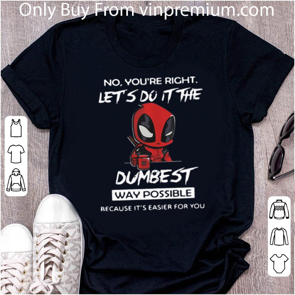 Great Deadpool No You’re Right Let’s Do It The Dumbest Way Possible shirt