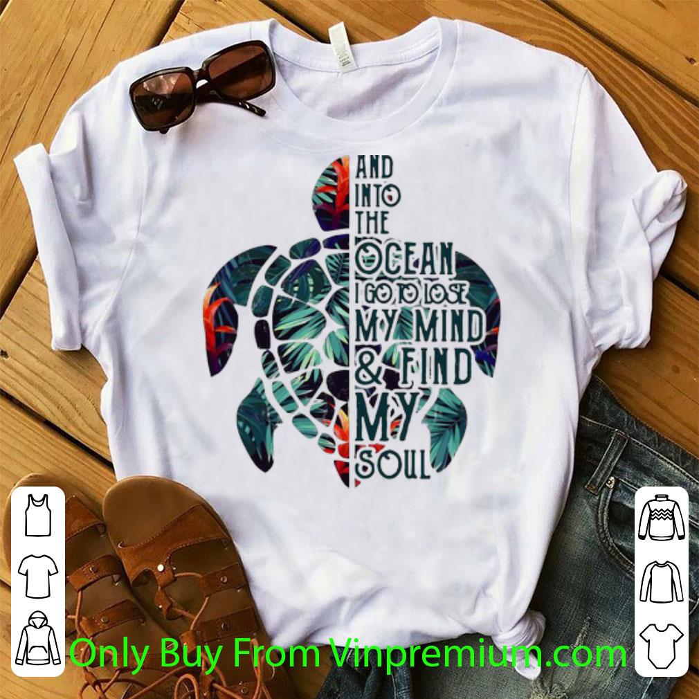 Great Turtle And Into The Ocean I Go To Lose My Mind And Find My Soul shirt