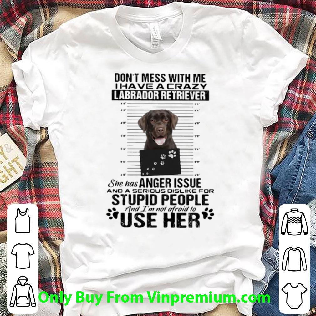 Original Don’t Mess With Me I Have A Crazy Labrador Retriever shirt