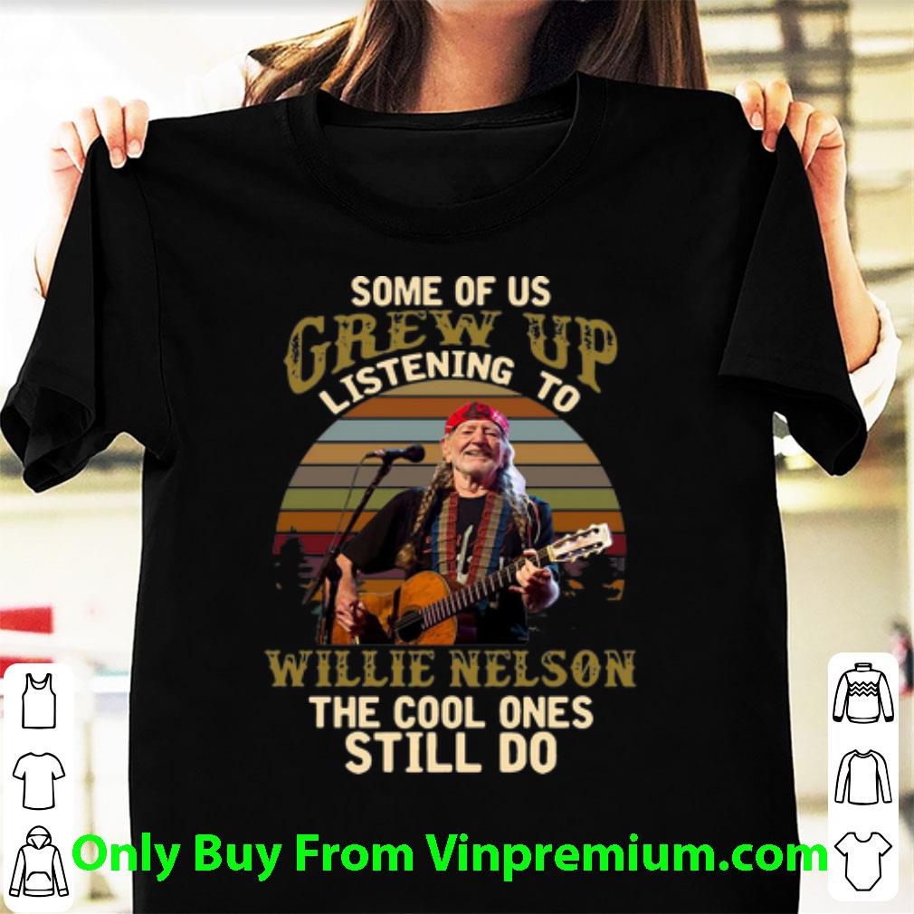 Official Vintage Some Of Us Grew Up Listening To Willie Nelson The Cool Ones Still Do shirt