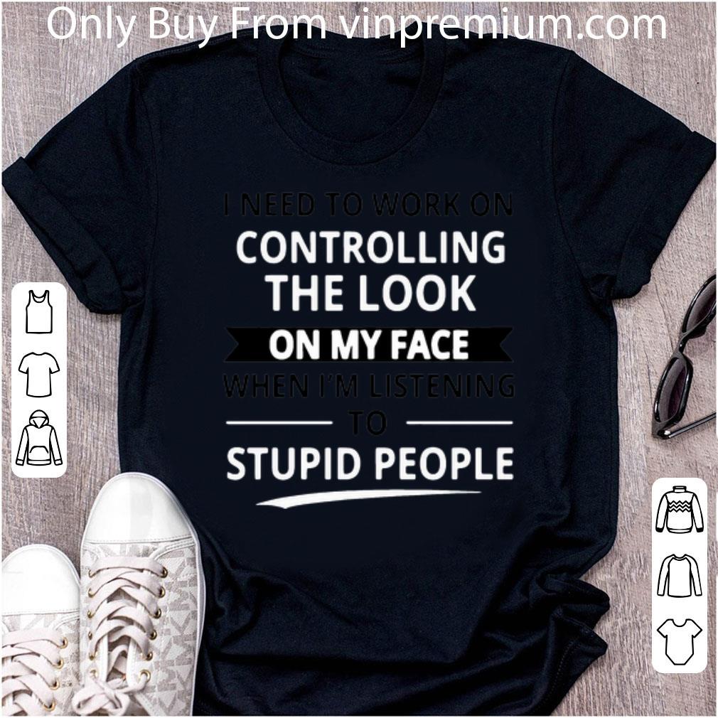 Pretty I Need To Work On Controlling The Look On My Face shirt