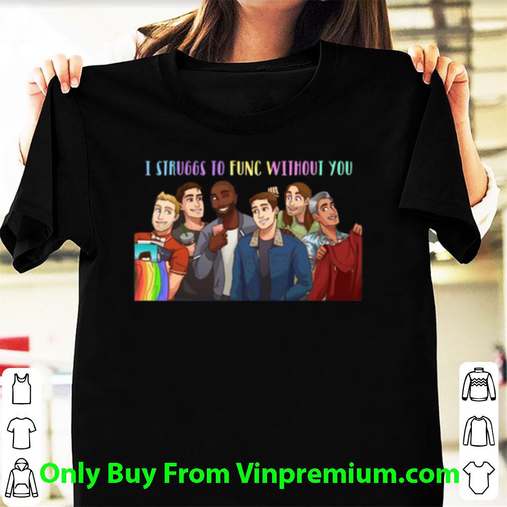 Original LGBTQ Eye Struggs To Func Without You shirt