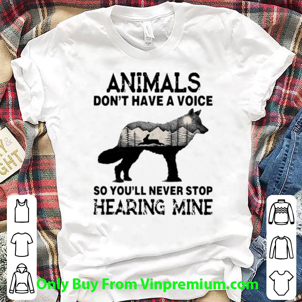 Great Animals Don't Have A Voice So You'll Never Stop Hearing Mine shirt