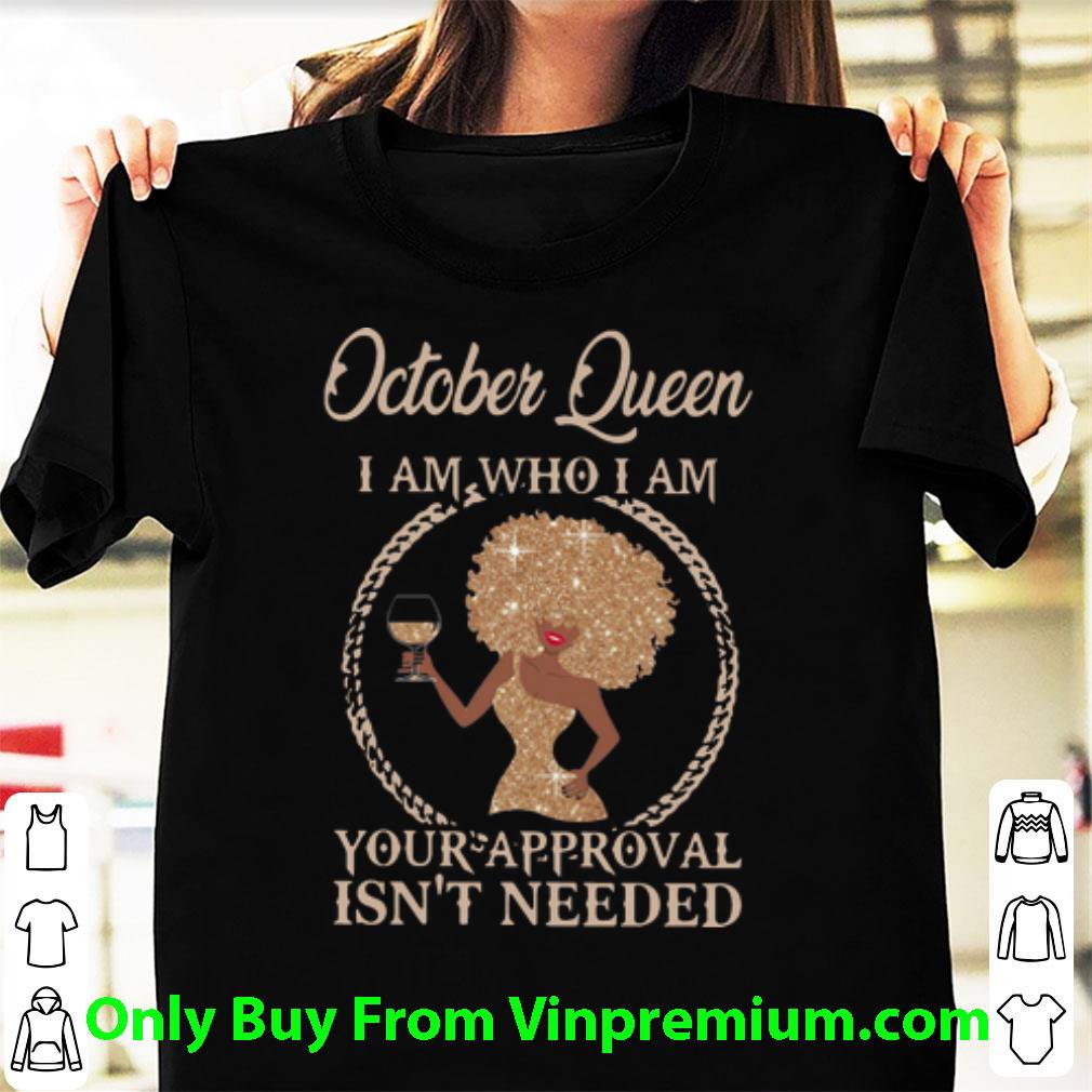 Top October Queen I Am Who I Am Your Approval Isn’t Needed shirt