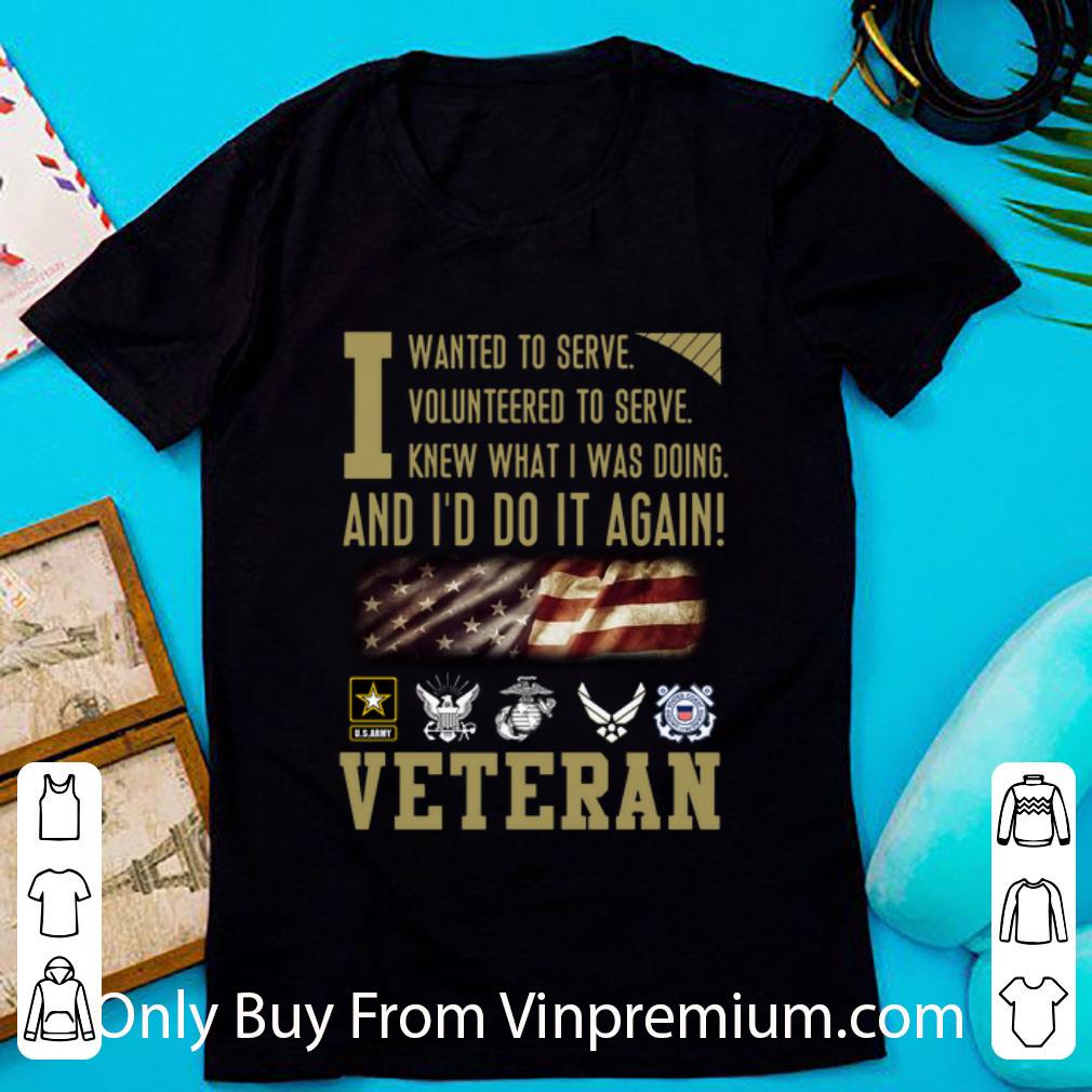 Awesome Veteran I Wanted To Serve I Volunteered To Serve I Knew What I Was Doing shirt