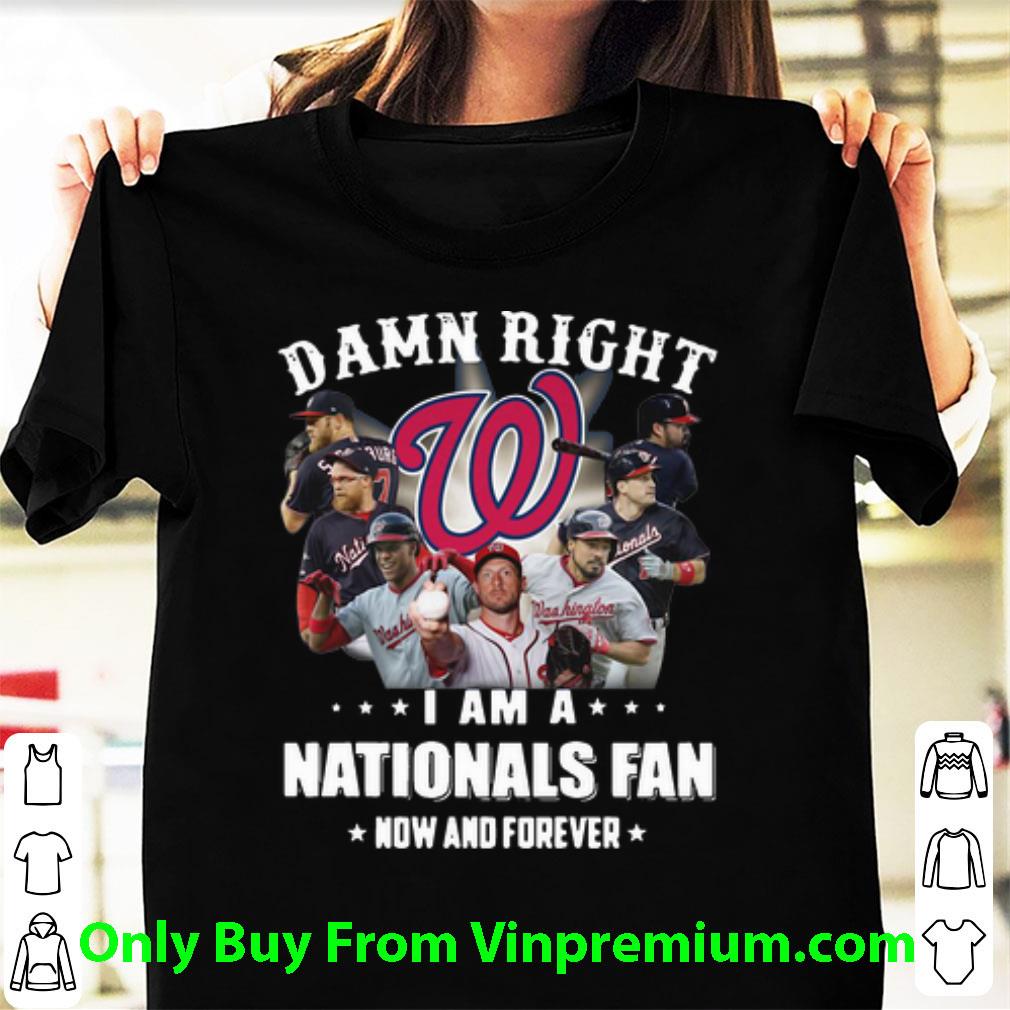 Original Damn Right I Am A Washington Nationals Fan Now And Forever Football shirt