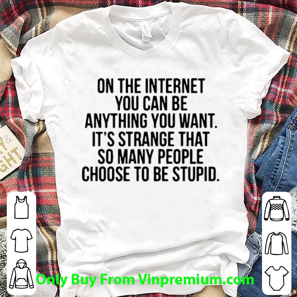 Premium On The Internet You Can Be Anything You Want It’s Strange shirt