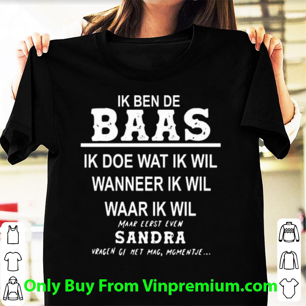 Nice Ik Ben De Baas Ik Doe Wat Ik Wil Wanneer Ik Wil Waar Ik Wil shirt