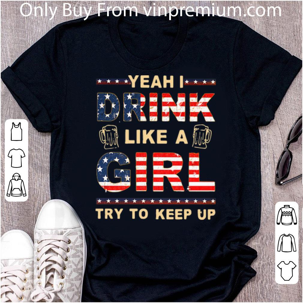Premium Yeah I Drink Like A Girl Try To Keep Up American Flag shirt