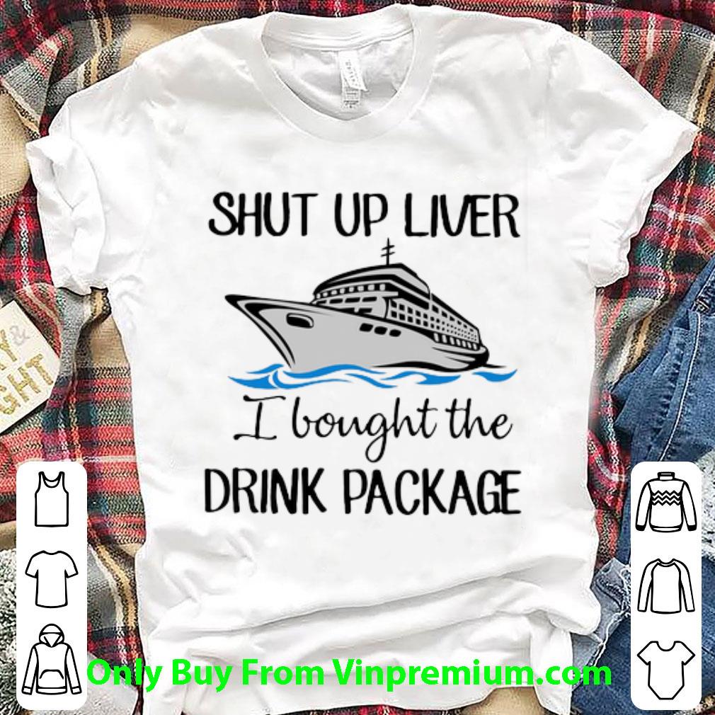 Great Shut Up Liver I Bought The Drink Package shirt