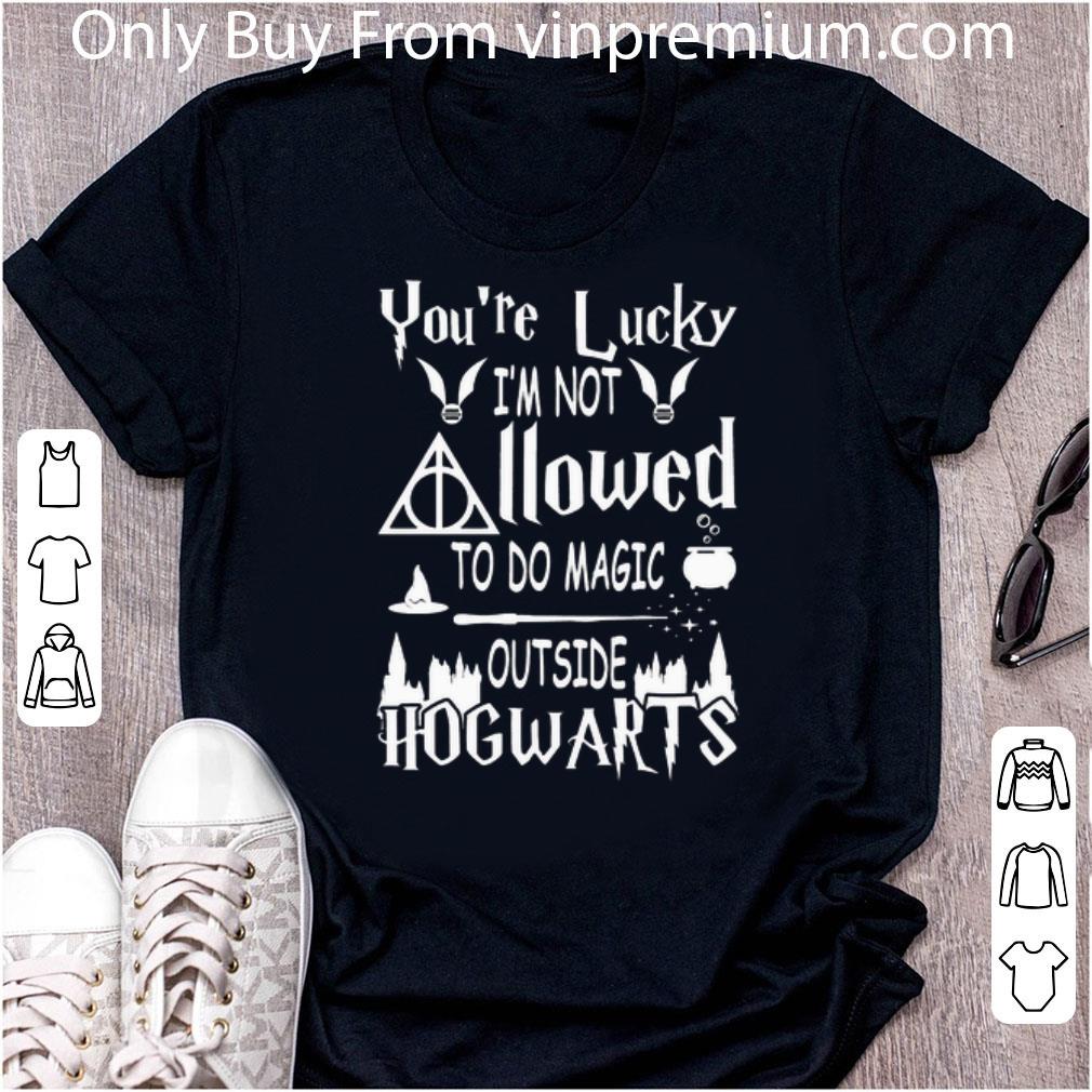 Awesome You're Lucky I'm Not Allowed To Do Magic Outside Hogwarts shirt