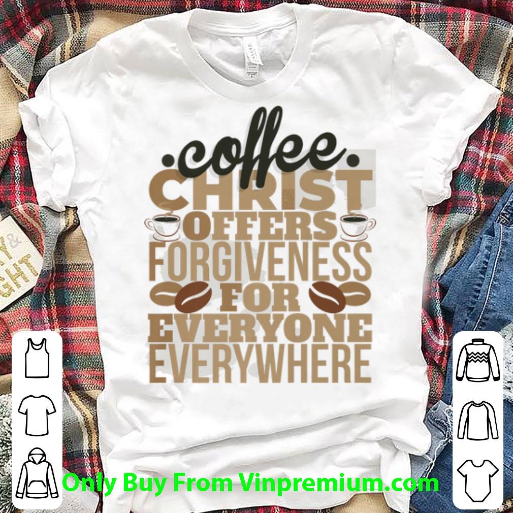 Top Coffee Christ Offers Forgieness For Everyone Everywhere shirt