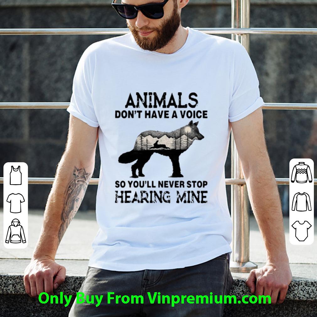 Great Animals Don't Have A Voice So You'll Never Stop Hearing Mine shirt