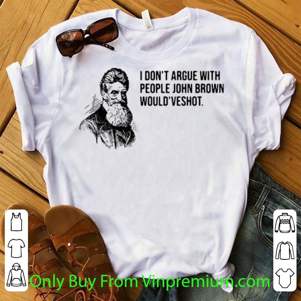 Awesome I Don’t Argue With People John Brown Would Have Shot shirt