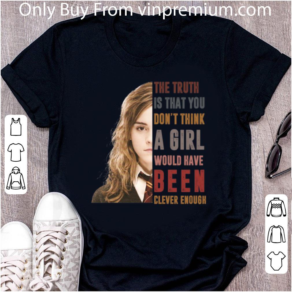 Awesome Hermione Granger The Truth Is That You Don’t Think A Girl shirt