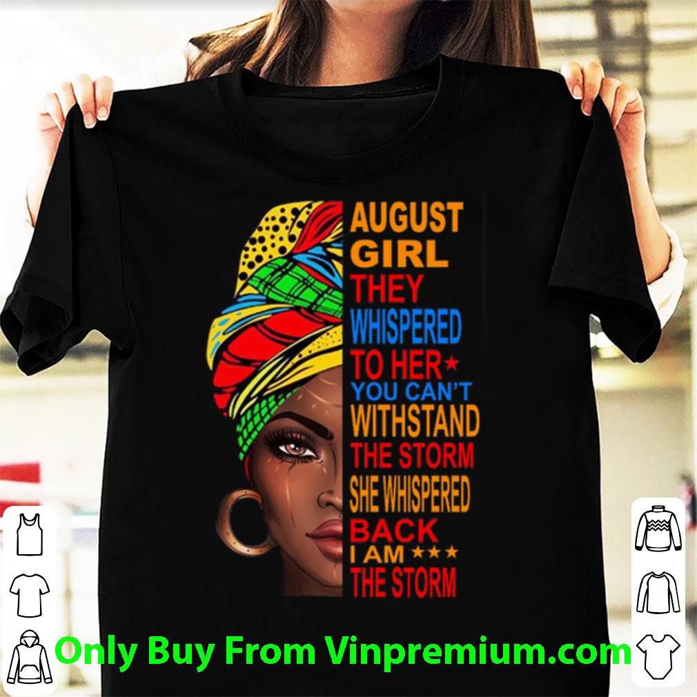 Top August Girl They Whispered To Her You Can't Withstand The Storm shirt