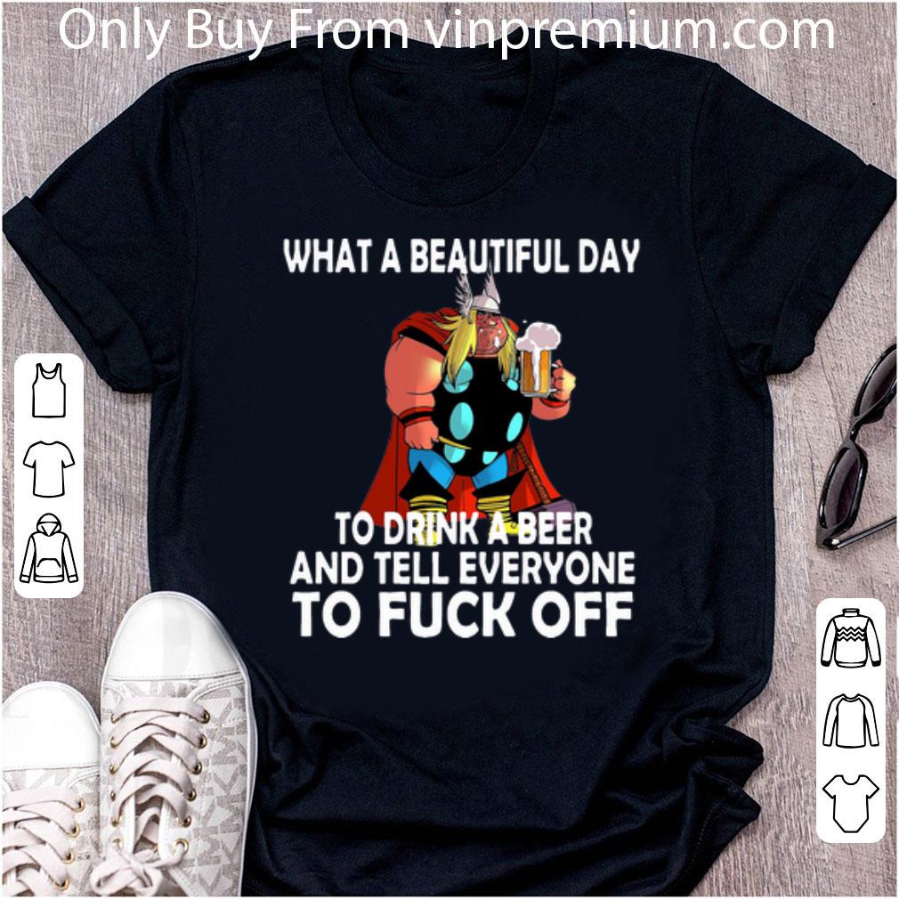 Original Thor What A Beautiful Day To Drink A Beer And Tell Everyone To Fuck Off shirt