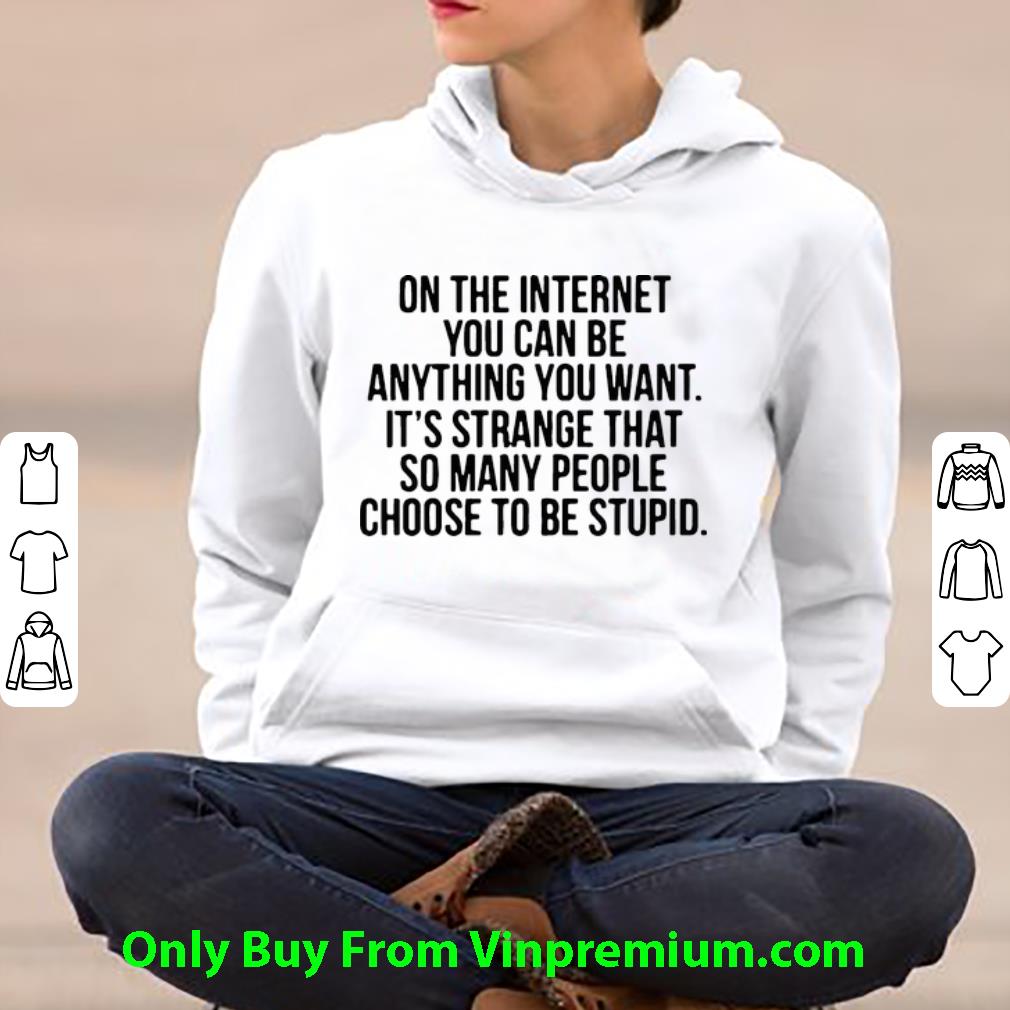 e33d22ac premium on the internet you can be anything you want it s strange shirt 4 - Premium On The Internet You Can Be Anything You Want It’s Strange shirt