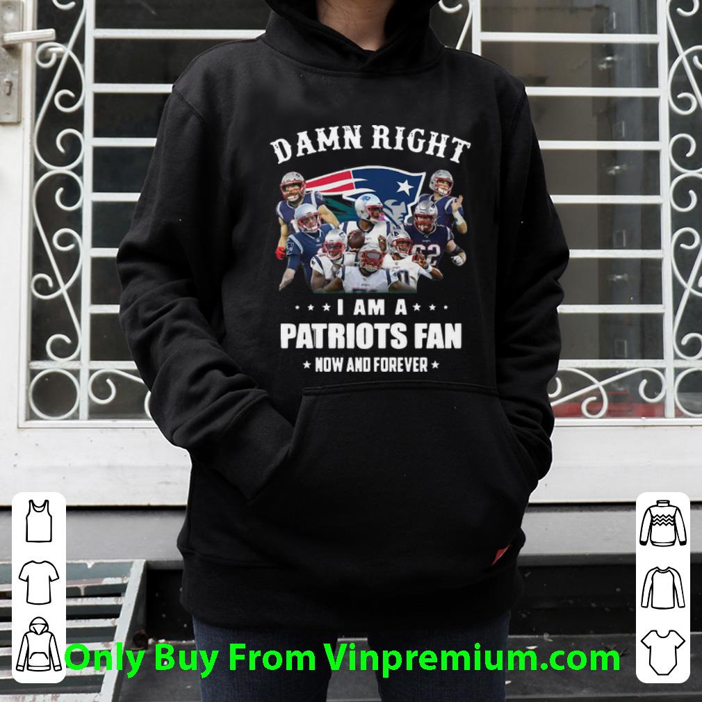 e97c6c77 nice damn right i am a patriots fan now and forever football shirt 4 - Nice Damn Right I Am A Patriots Fan Now And Forever Football shirt