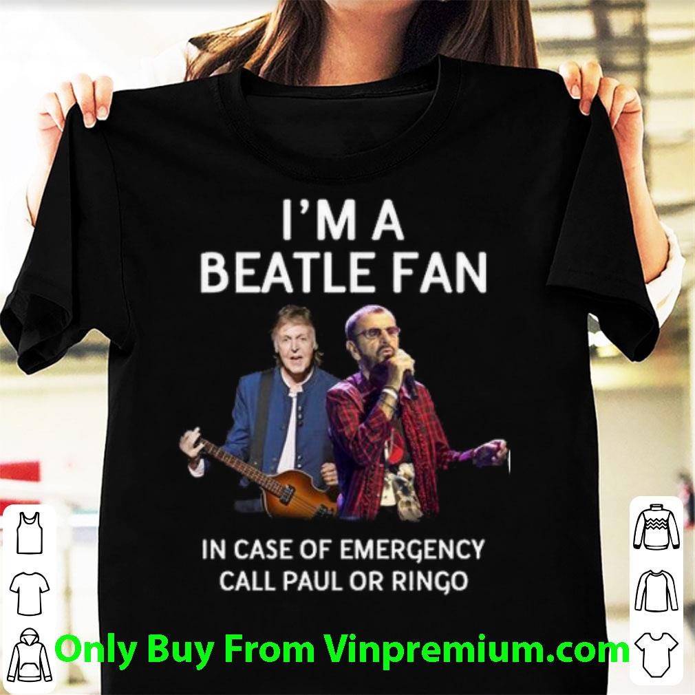 Top I'm A Beatle Fan In Case Of Emergency Call Paul Or Ringo shirt