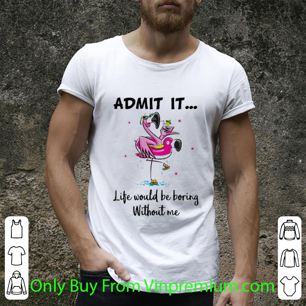 Great Flamingo Admit It Life Would Be Boring Without Me shirt