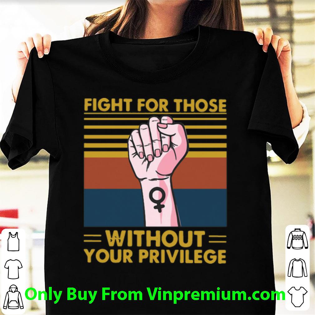 Hot Vintage Fight For Those Without Your Privilege shirt