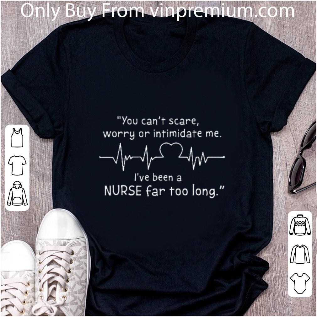 Great You Can't Scare Worry Or Intimidate Me I've Been A Nurse Far shirt